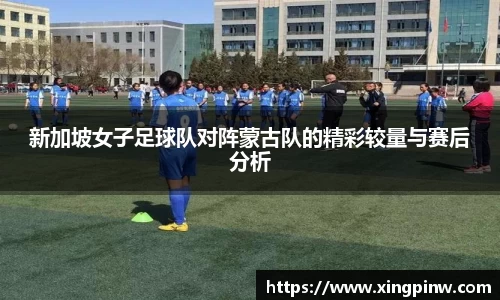 新加坡女子足球队对阵蒙古队的精彩较量与赛后分析